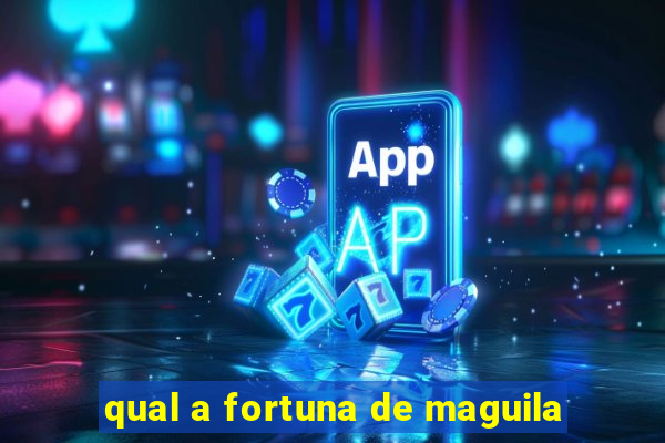 qual a fortuna de maguila